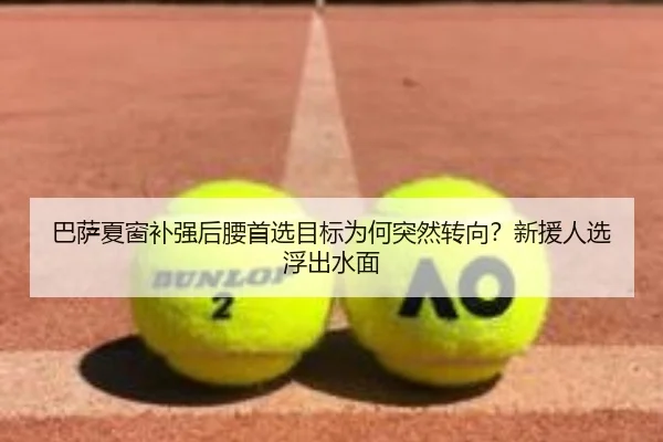 巴萨夏窗补强后腰首选目标为何突然转向？新援人选浮出水面